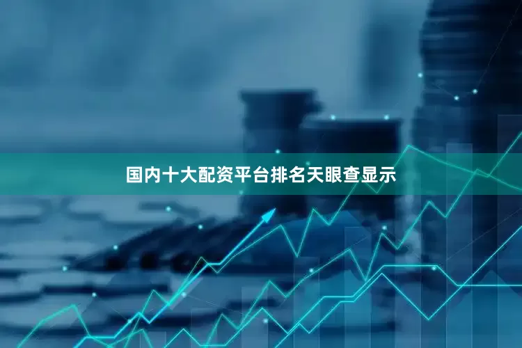 国内十大配资平台排名天眼查显示