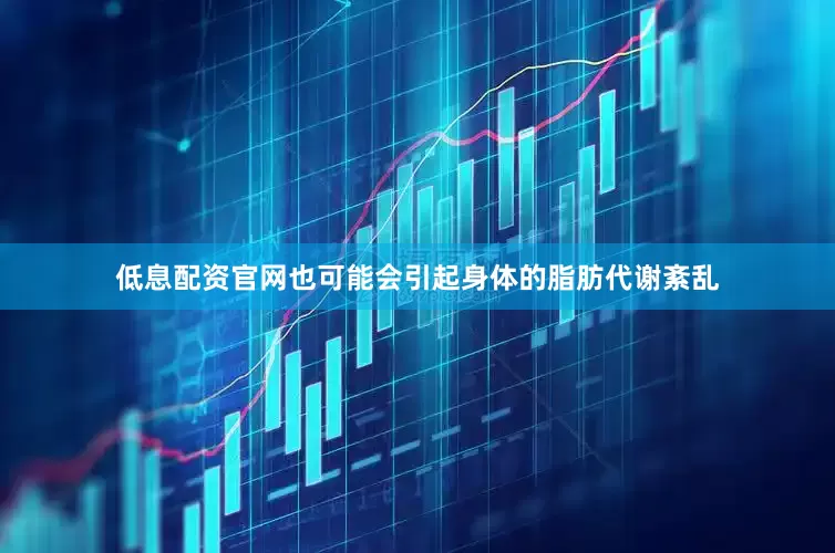 低息配资官网也可能会引起身体的脂肪代谢紊乱