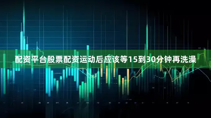 配资平台股票配资运动后应该等15到30分钟再洗澡