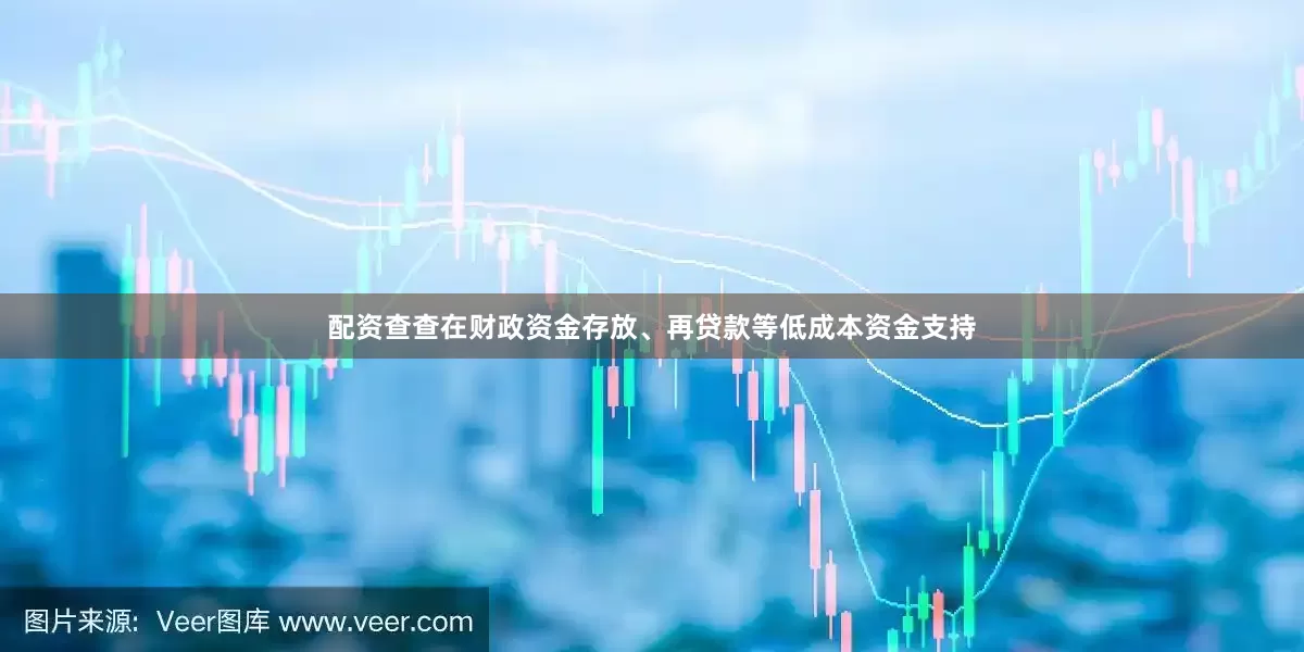 配资查查在财政资金存放、再贷款等低成本资金支持
