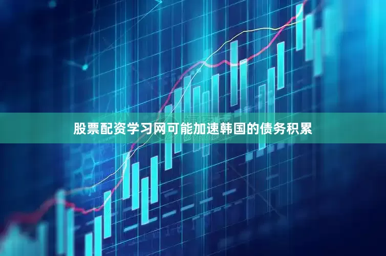 股票配资学习网可能加速韩国的债务积累