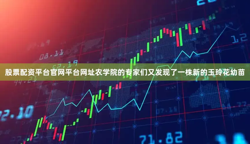 股票配资平台官网平台网址农学院的专家们又发现了一株新的玉玲花幼苗