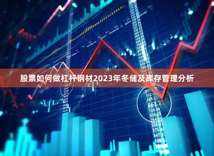 股票如何做杠杆钢材2023年冬储及库存管理分析