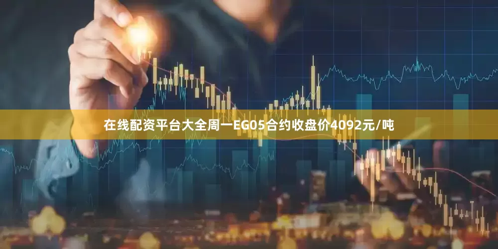 在线配资平台大全周一EG05合约收盘价4092元/吨