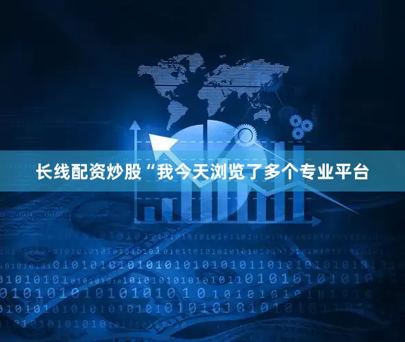 长线配资炒股“我今天浏览了多个专业平台