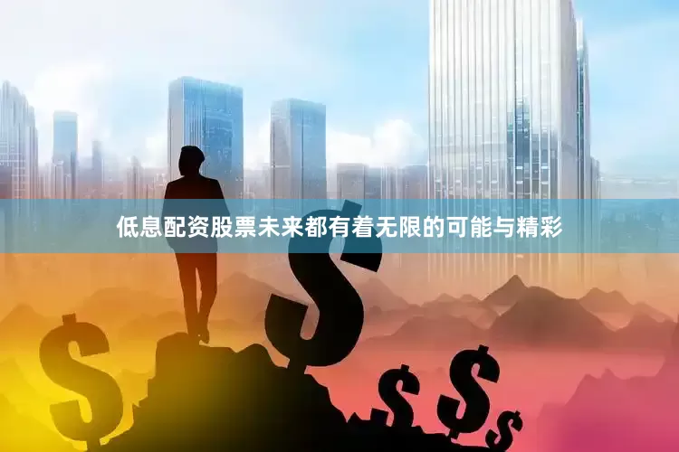 低息配资股票未来都有着无限的可能与精彩