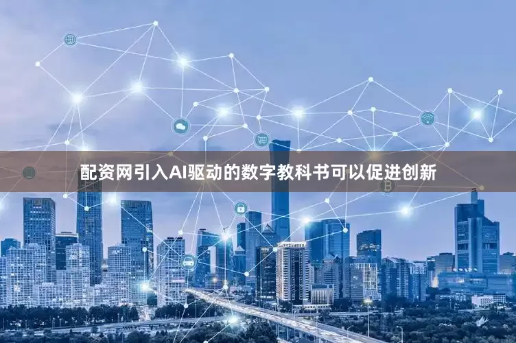 配资网引入AI驱动的数字教科书可以促进创新