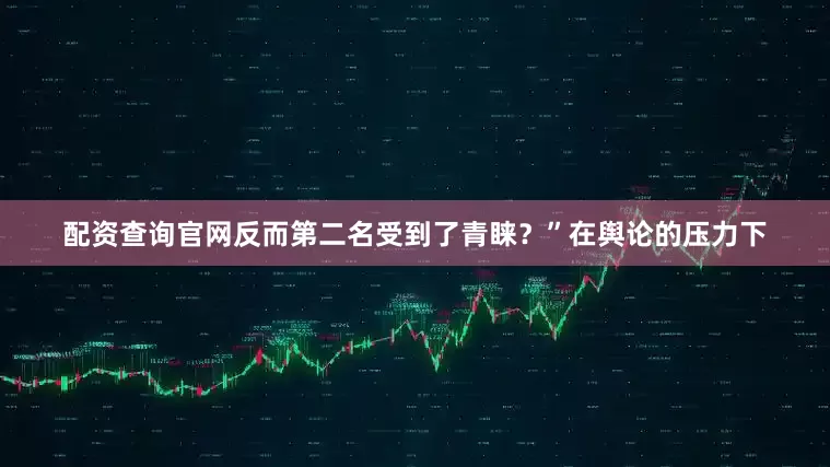配资查询官网反而第二名受到了青睐？”在舆论的压力下