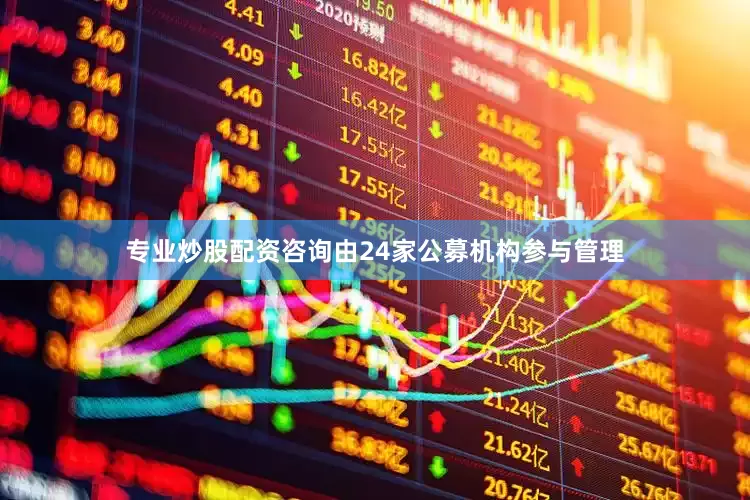专业炒股配资咨询由24家公募机构参与管理