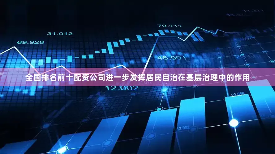 全国排名前十配资公司进一步发挥居民自治在基层治理中的作用