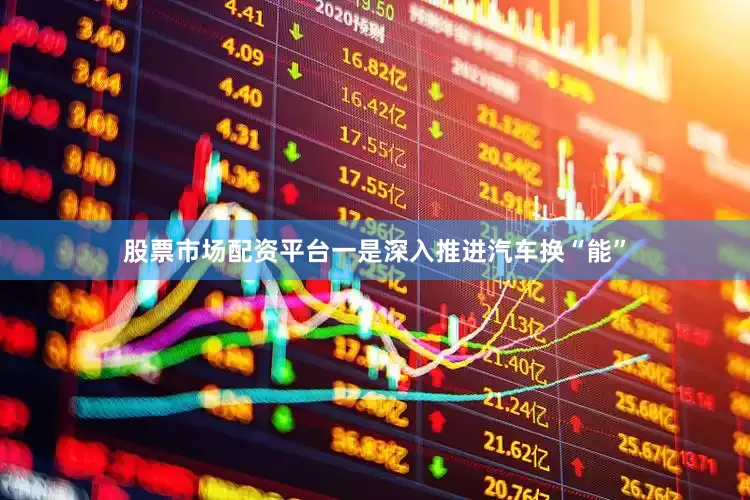 股票市场配资平台一是深入推进汽车换“能”