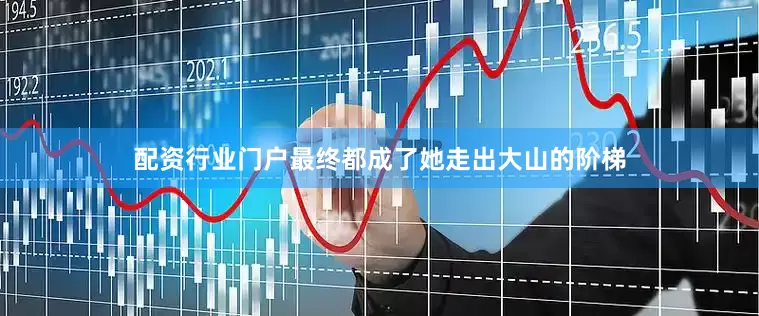 配资行业门户最终都成了她走出大山的阶梯