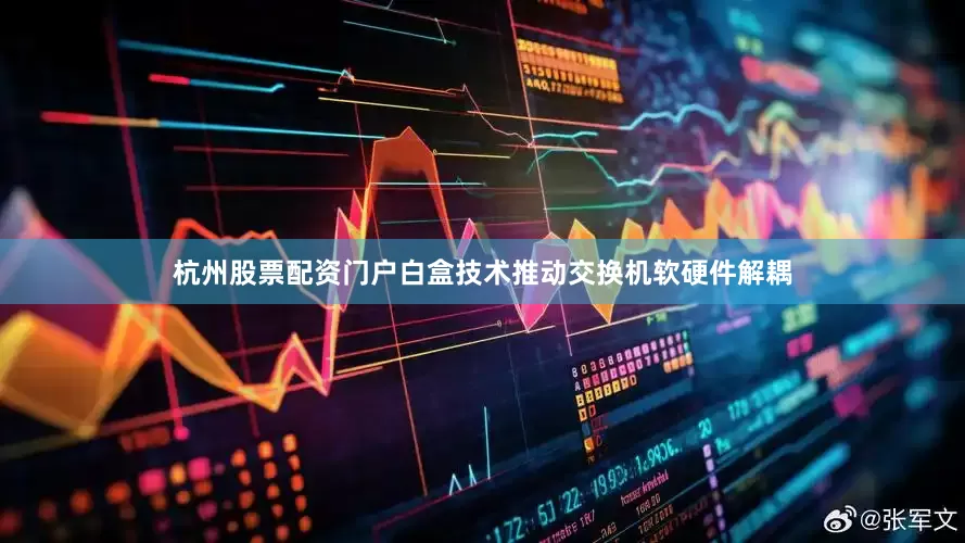 杭州股票配资门户白盒技术推动交换机软硬件解耦