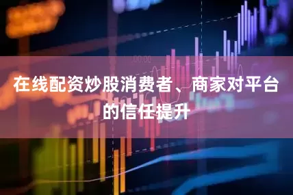 在线配资炒股消费者、商家对平台的信任提升