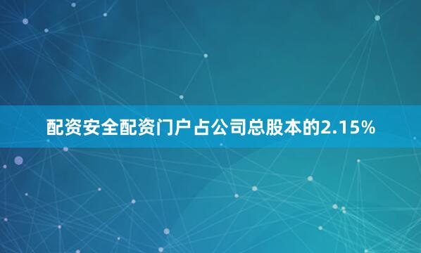 配资安全配资门户占公司总股本的2.15%