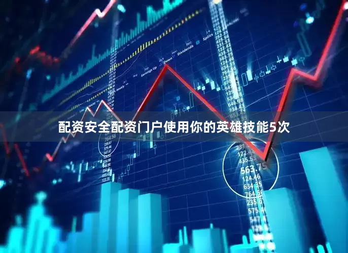 配资安全配资门户使用你的英雄技能5次