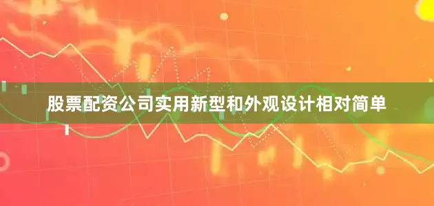 股票配资公司实用新型和外观设计相对简单