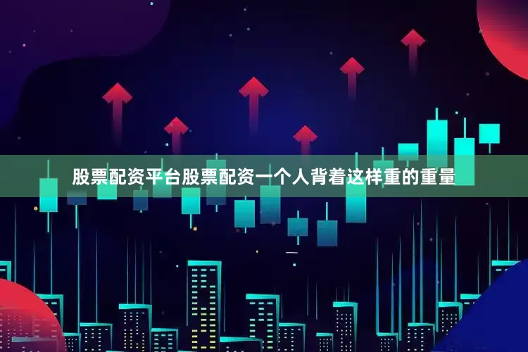 股票配资平台股票配资一个人背着这样重的重量