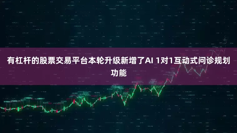 有杠杆的股票交易平台本轮升级新增了AI 1对1互动式问诊规划功能