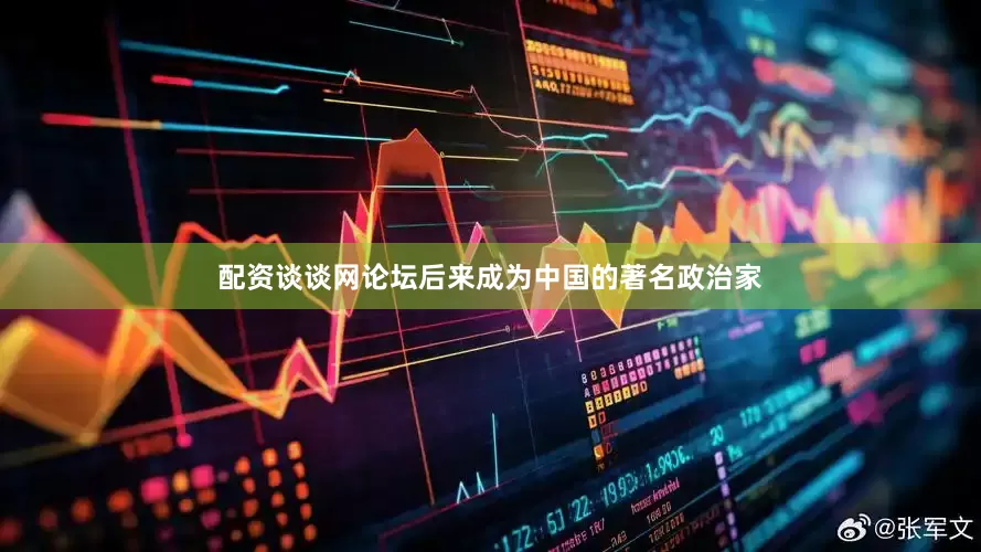 配资谈谈网论坛后来成为中国的著名政治家