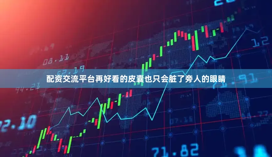 配资交流平台再好看的皮囊也只会脏了旁人的眼睛