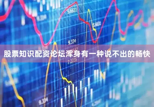股票知识配资论坛浑身有一种说不出的畅快