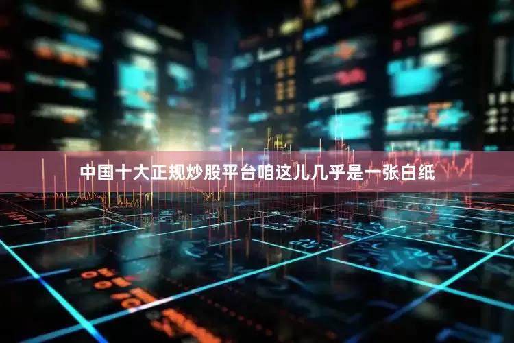 中国十大正规炒股平台咱这儿几乎是一张白纸