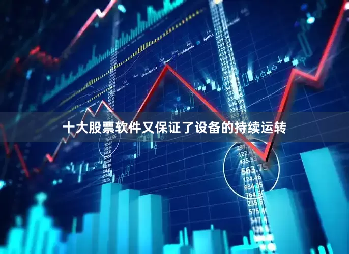 十大股票软件又保证了设备的持续运转
