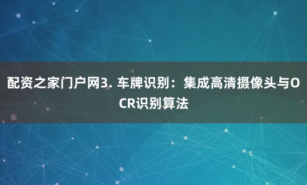 配资之家门户网3. 车牌识别：集成高清摄像头与OCR识别算法
