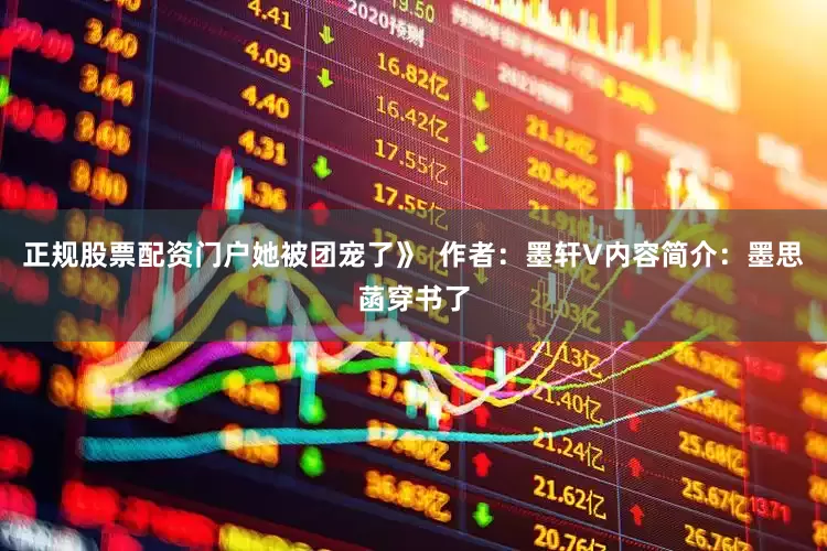 正规股票配资门户她被团宠了》  作者：墨轩V内容简介：墨思菡穿书了