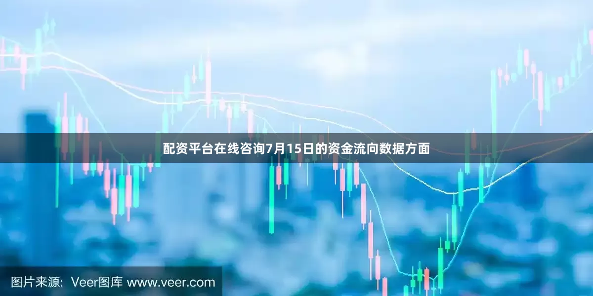 配资平台在线咨询7月15日的资金流向数据方面