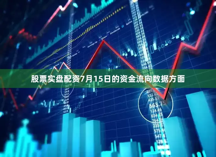 股票实盘配资7月15日的资金流向数据方面