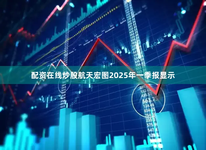 配资在线炒股航天宏图2025年一季报显示