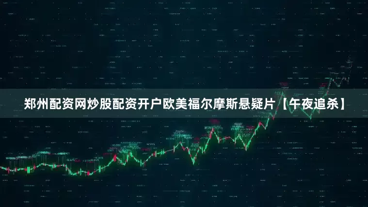 郑州配资网炒股配资开户欧美福尔摩斯悬疑片【午夜追杀】