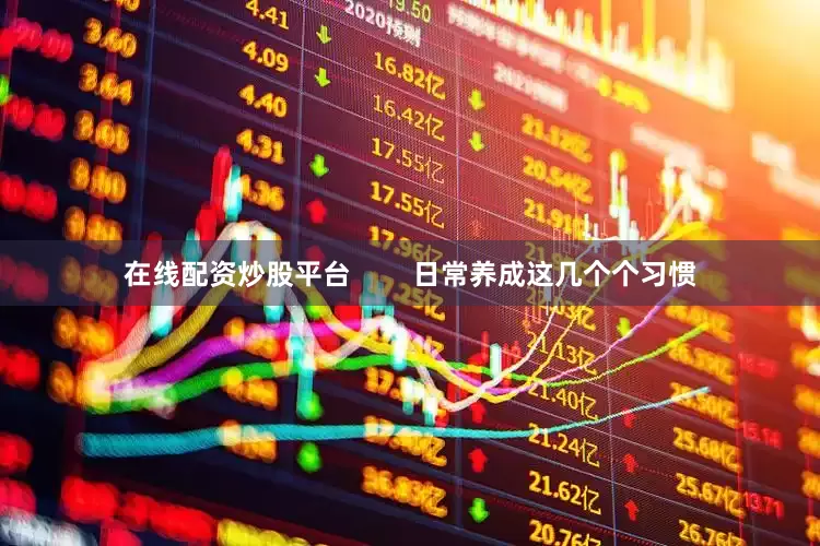 在线配资炒股平台        日常养成这几个个习惯