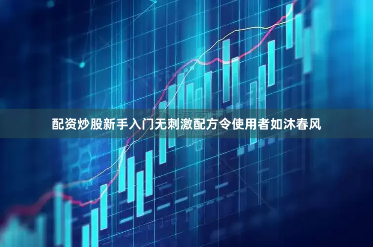 配资炒股新手入门无刺激配方令使用者如沐春风