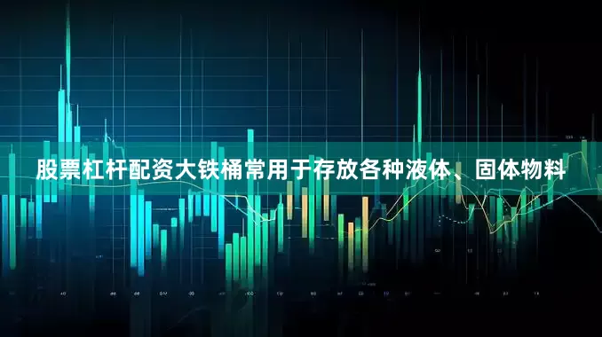 股票杠杆配资大铁桶常用于存放各种液体、固体物料