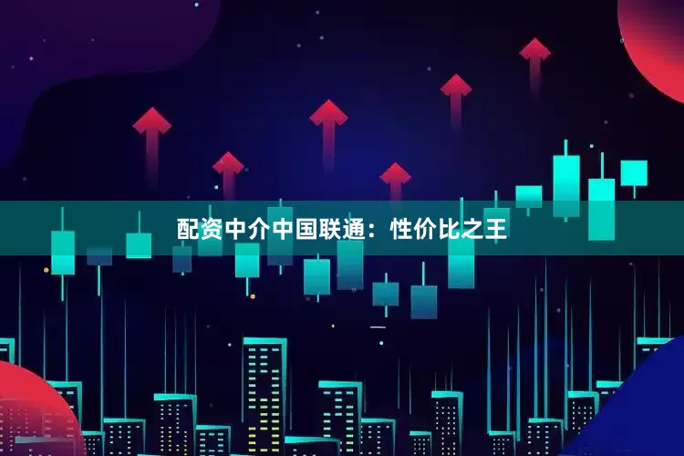 配资中介中国联通：性价比之王