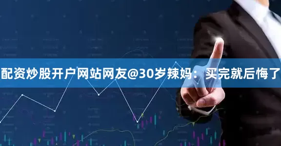 配资炒股开户网站网友@30岁辣妈：买完就后悔了