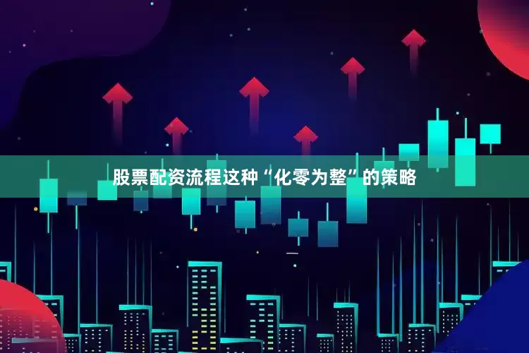 股票配资流程这种“化零为整”的策略