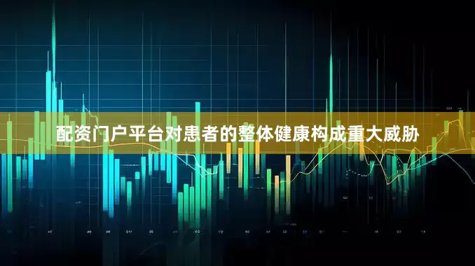 配资门户平台对患者的整体健康构成重大威胁