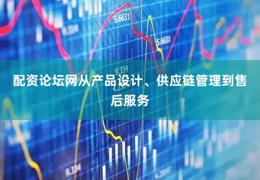 配资论坛网从产品设计、供应链管理到售后服务