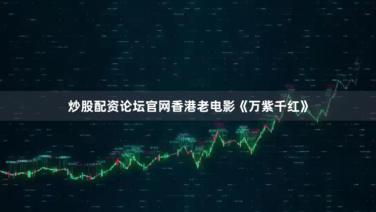 炒股配资论坛官网香港老电影《万紫千红》