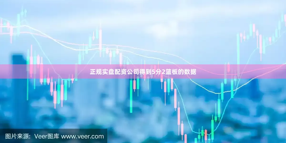 正规实盘配资公司得到5分2篮板的数据