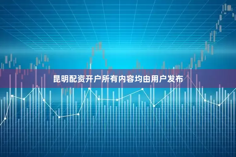 昆明配资开户所有内容均由用户发布