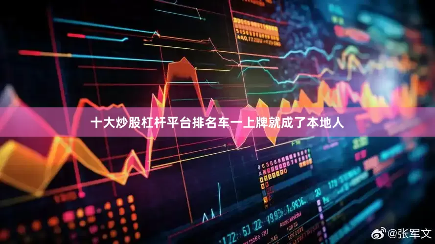 十大炒股杠杆平台排名车一上牌就成了本地人
