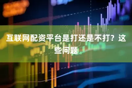 互联网配资平台是打还是不打？这些问题