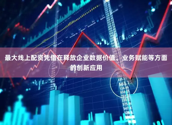 最大线上配资凭借在释放企业数据价值、业务赋能等方面的创新应用