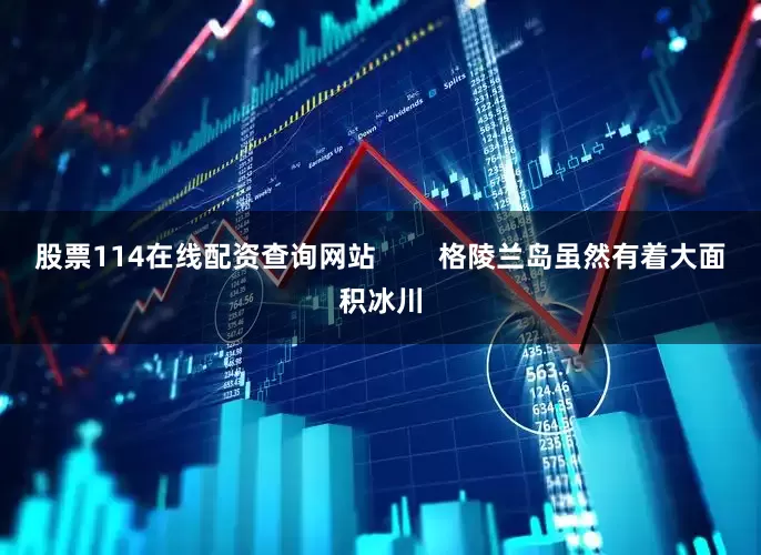 股票114在线配资查询网站        格陵兰岛虽然有着大面积冰川