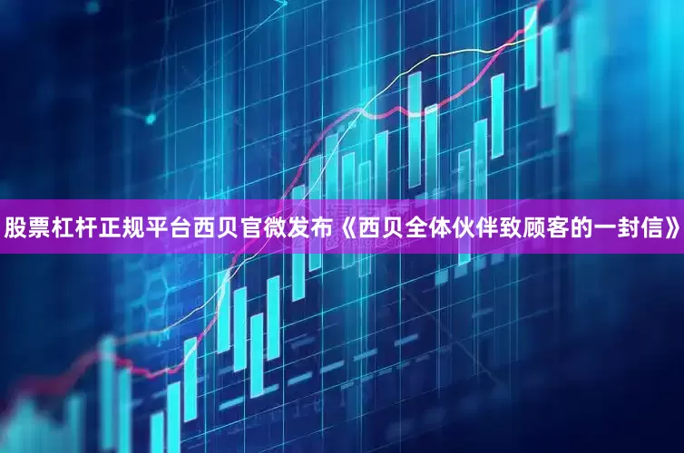 股票杠杆正规平台西贝官微发布《西贝全体伙伴致顾客的一封信》